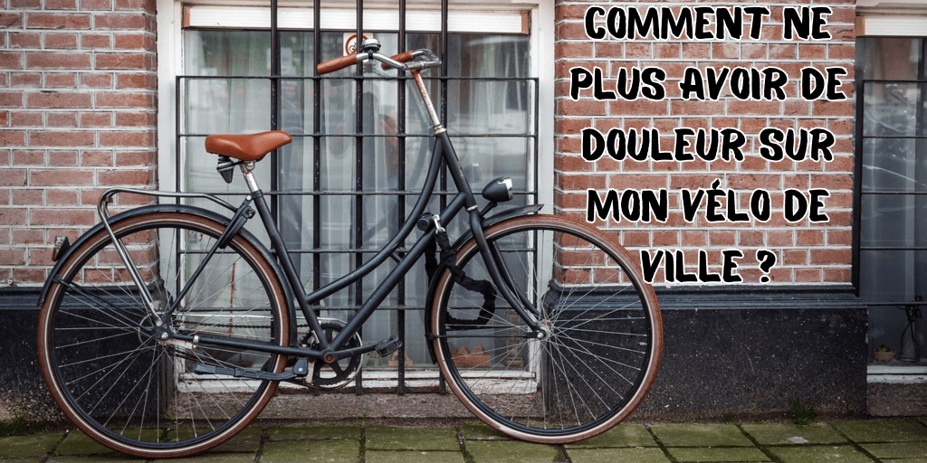 Comment ne plus avoir de douleur sur mon vélo de ville&nbsp;?